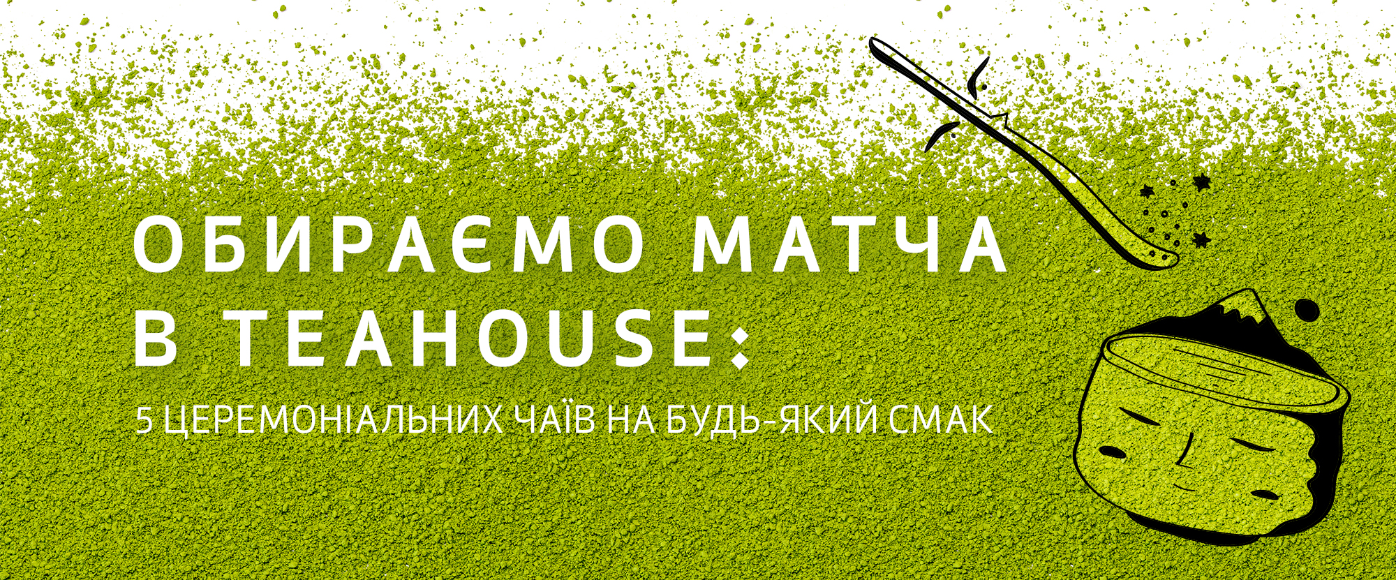 Обираємо матча в TEAHOUSE: 5 церемоніальних чаїв на будь-який смак